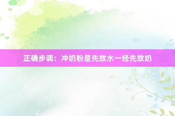 正确步调：冲奶粉是先放水一经先放奶
