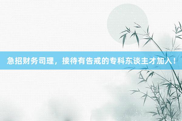 急招财务司理，接待有告戒的专科东谈主才加入！