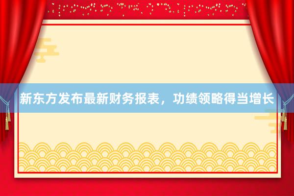 新东方发布最新财务报表，功绩领略得当增长