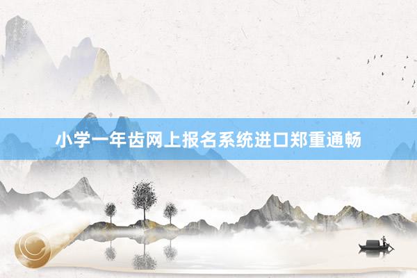 小学一年齿网上报名系统进口郑重通畅