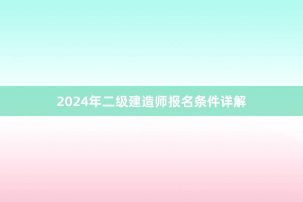 2024年二级建造师报名条件详解