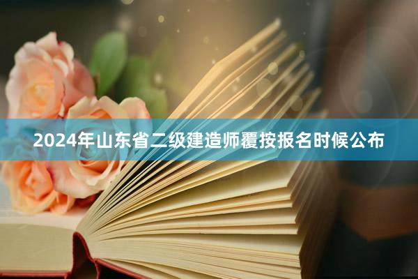 2024年山东省二级建造师覆按报名时候公布