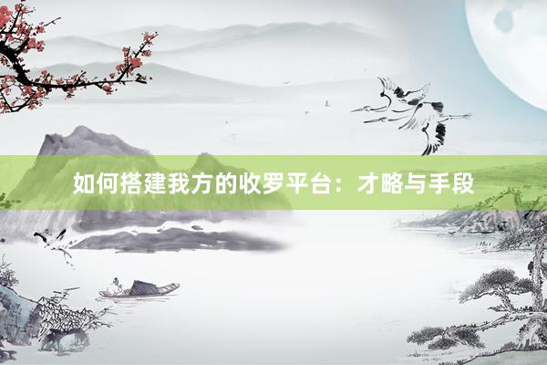 如何搭建我方的收罗平台：才略与手段
