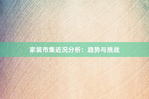 家装市集近况分析：趋势与挑战