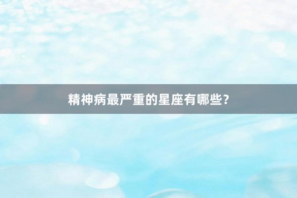 精神病最严重的星座有哪些？
