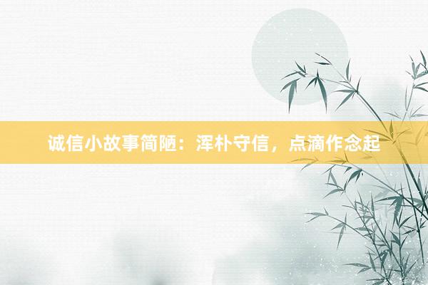 诚信小故事简陋：浑朴守信，点滴作念起