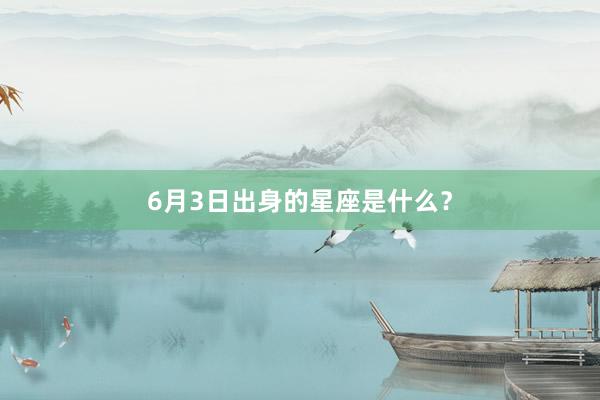 6月3日出身的星座是什么？