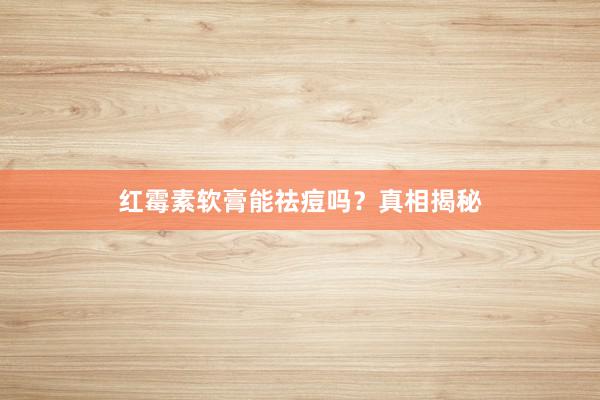 红霉素软膏能祛痘吗？真相揭秘