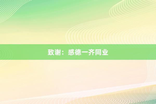 致谢：感德一齐同业