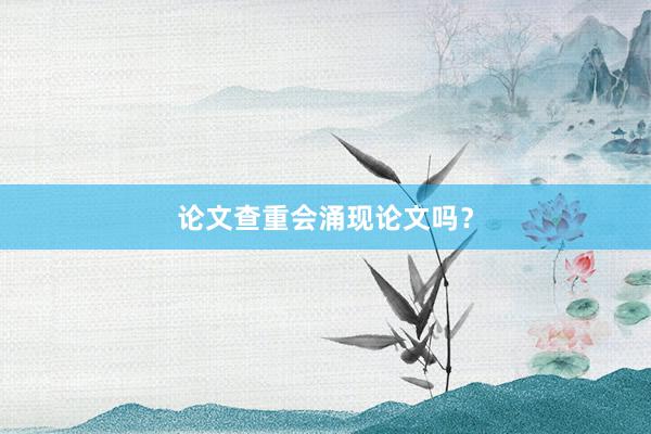 论文查重会涌现论文吗?